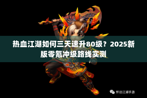 热血江湖如何三天速升80级？2025新版零氪冲级路线实测