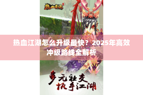 热血江湖怎么升级最快？2025年高效冲级路线全解析