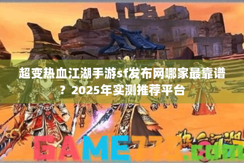 超变热血江湖手游sf发布网哪家最靠谱？2025年实测推荐平台