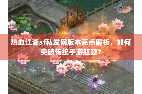 热血江湖sf私发网版本亮点解析，如何突破传统手游瓶颈？