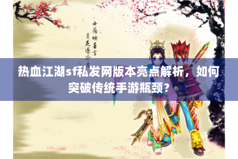 热血江湖sf私发网版本亮点解析，如何突破传统手游瓶颈？
