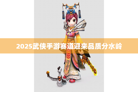 2025武侠手游赛道迎来品质分水岭