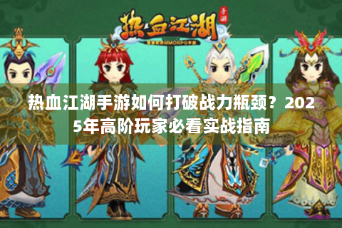 热血江湖手游如何打破战力瓶颈？2025年高阶玩家必看实战指南