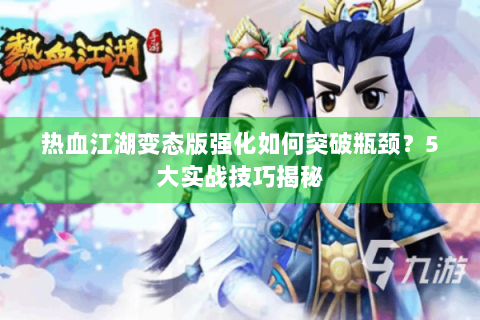 热血江湖变态版强化如何突破瓶颈？5大实战技巧揭秘