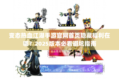 变态热血江湖手游官网首页隐藏福利在哪？2025版本必看避坑指南