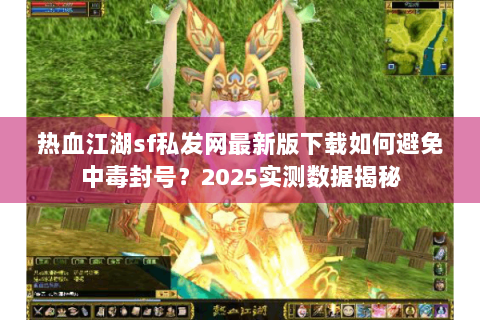 热血江湖sf私发网最新版下载如何避免中毒封号？2025实测数据揭秘