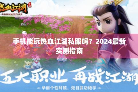 手机能玩热血江湖私服吗？2024最新实测指南