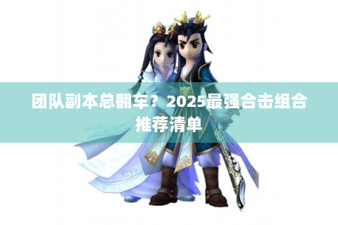 团队副本总翻车？2025最强合击组合推荐清单