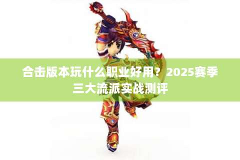 合击版本玩什么职业好用？2025赛季三大流派实战测评