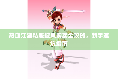 热血江湖私服披风购买全攻略，新手避坑指南