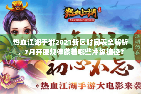 热血江湖手游2021新区时间表全解析，7月开服规律藏着哪些冲级捷径？