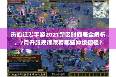 热血江湖手游2021新区时间表全解析，7月开服规律藏着哪些冲级捷径？