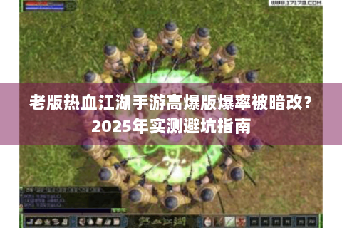 老版热血江湖手游高爆版爆率被暗改？2025年实测避坑指南