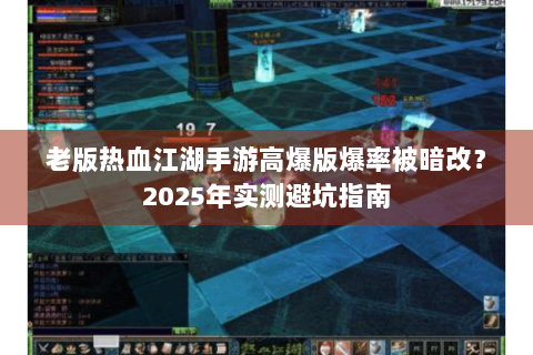老版热血江湖手游高爆版爆率被暗改？2025年实测避坑指南