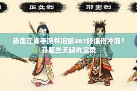 热血江湖手游怀旧版267服值得冲吗？开服三天踩坑实录