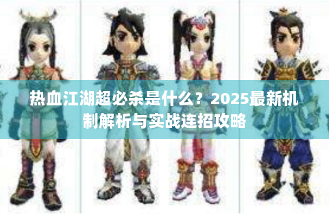 热血江湖超必杀是什么？2025最新机制解析与实战连招攻略