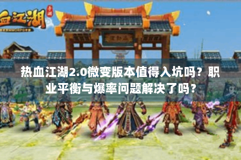 热血江湖2.0微变版本值得入坑吗？职业平衡与爆率问题解决了吗？