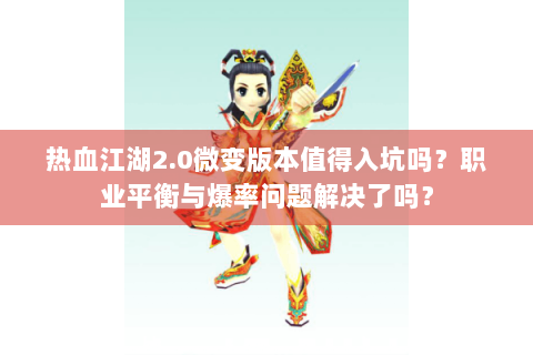 热血江湖2.0微变版本值得入坑吗？职业平衡与爆率问题解决了吗？