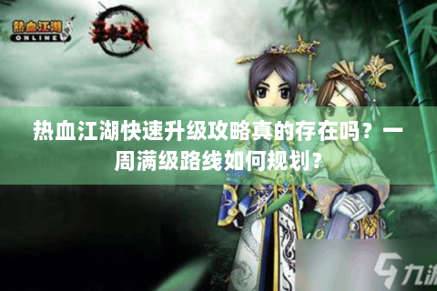 热血江湖快速升级攻略真的存在吗？一周满级路线如何规划？
