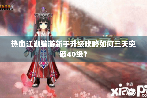 热血江湖端游新手升级攻略如何三天突破40级？