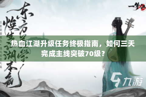 热血江湖升级任务终极指南，如何三天完成主线突破70级？