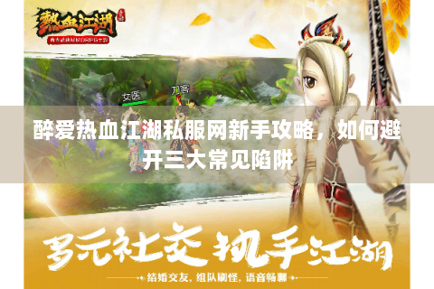 醉爱热血江湖私服网新手攻略，如何避开三大常见陷阱