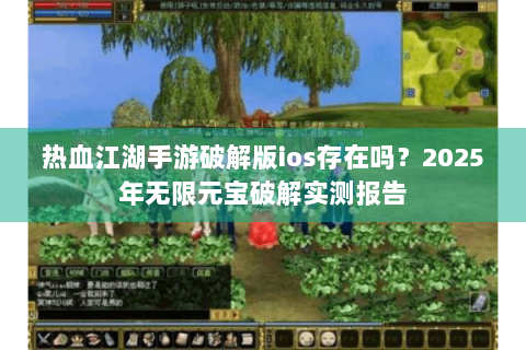 热血江湖手游破解版ios存在吗？2025年无限元宝破解实测报告