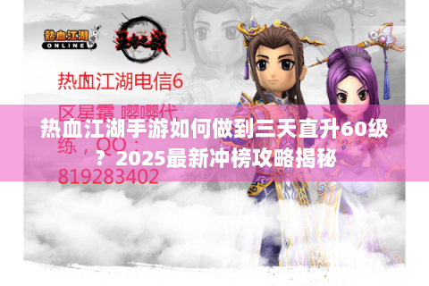 热血江湖手游如何做到三天直升60级？2025最新冲榜攻略揭秘
