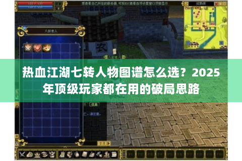 热血江湖七转人物图谱怎么选？2025年顶级玩家都在用的破局思路