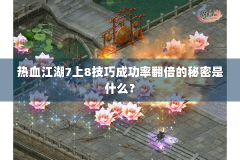 热血江湖7上8技巧成功率翻倍的秘密是什么？
