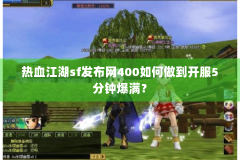 热血江湖sf发布网400如何做到开服5分钟爆满？