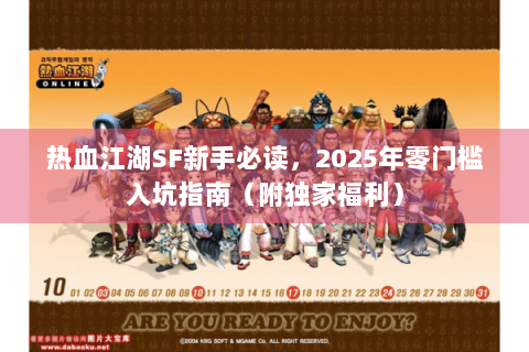 热血江湖SF新手必读，2025年零门槛入坑指南（附独家福利）