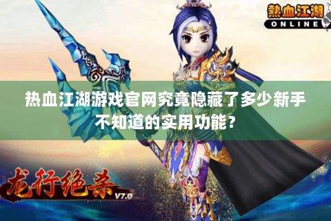 热血江湖游戏官网究竟隐藏了多少新手不知道的实用功能？