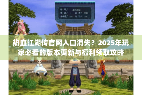 热血江湖传官网入口消失？2025年玩家必看的版本更新与福利领取攻略