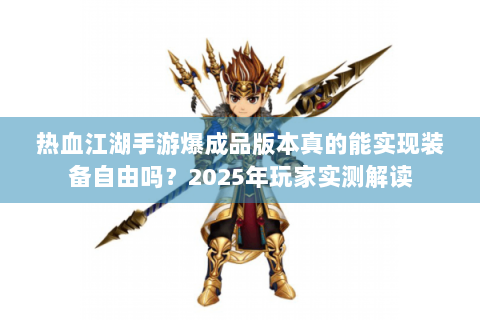 热血江湖手游爆成品版本真的能实现装备自由吗？2025年玩家实测解读