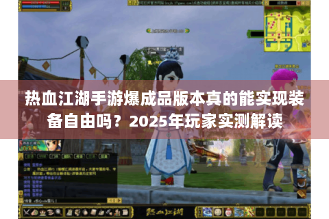 热血江湖手游爆成品版本真的能实现装备自由吗？2025年玩家实测解读