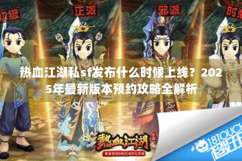热血江湖私sf发布什么时候上线？2025年最新版本预约攻略全解析