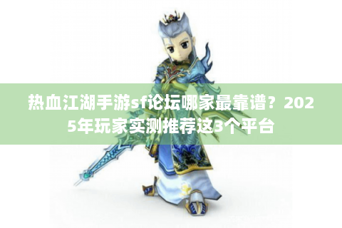 热血江湖手游sf论坛哪家最靠谱？2025年玩家实测推荐这3个平台