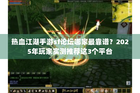 热血江湖手游sf论坛哪家最靠谱？2025年玩家实测推荐这3个平台