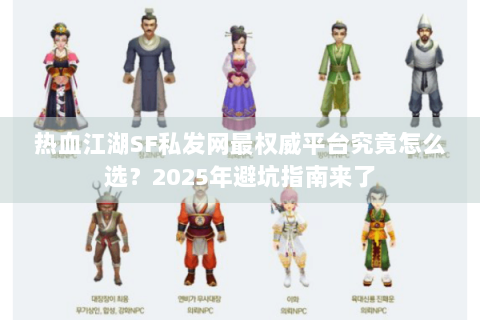 热血江湖SF私发网最权威平台究竟怎么选？2025年避坑指南来了