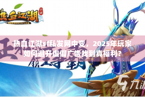 热血江湖sf私发网中变，2025年玩家如何避开虚假广告找到真福利？