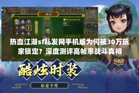 热血江湖sf私发网手机版为何被30万玩家锁定？深度测评高帧率战斗真相