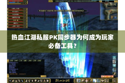热血江湖私服PK同步器为何成为玩家必备工具? 热血江湖私服PK同步器为何成为玩家必备工具?