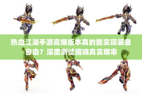 热血江湖手游高爆版本真的能实现装备自由？深度测试揭晓真实爆率