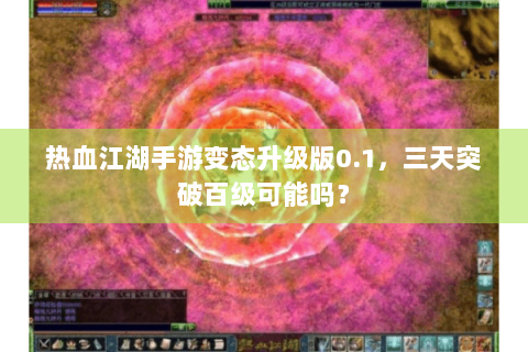 热血江湖手游变态升级版0.1，三天突破百级可能吗？