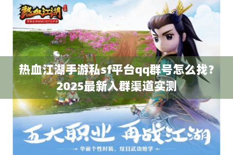 热血江湖手游私sf平台qq群号怎么找？2025最新入群渠道实测