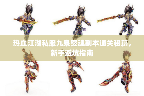 热血江湖私服九泉冤魂副本通关秘籍，新手避坑指南