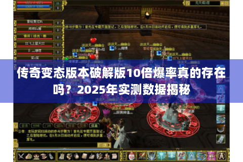 传奇变态版本破解版10倍爆率真的存在吗？2025年实测数据揭秘