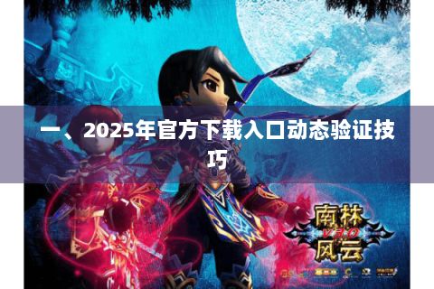 一、2025年官方下载入口动态验证技巧