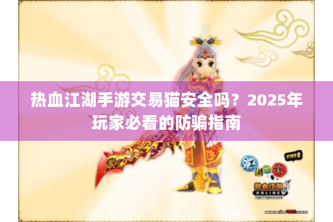 热血江湖手游交易猫安全吗？2025年玩家必看的防骗指南